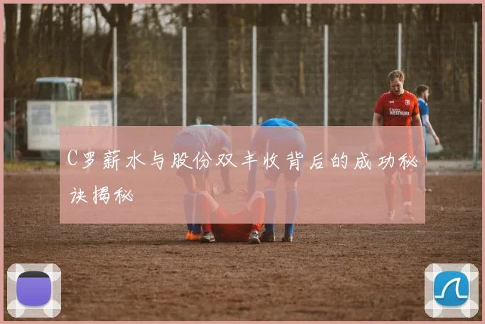 C罗薪水与股份双丰收背后的成功秘诀揭秘