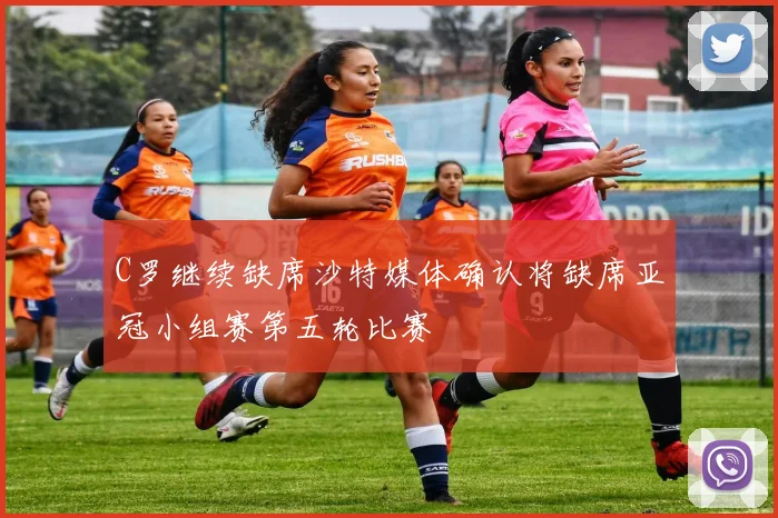 C罗继续缺席沙特媒体确认将缺席亚冠小组赛第五轮比赛