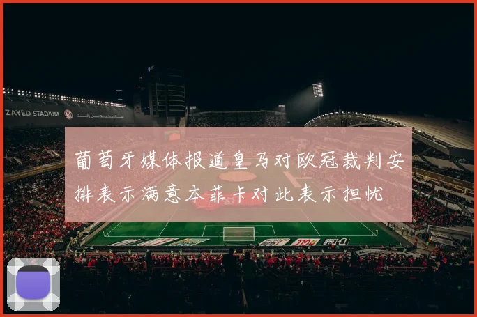 葡萄牙媒体报道皇马对欧冠裁判安排表示满意本菲卡对此表示担忧