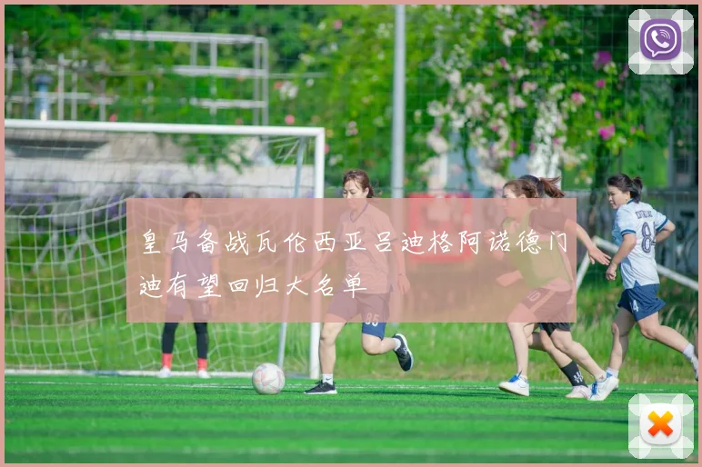 皇马备战瓦伦西亚吕迪格阿诺德门迪有望回归大名单