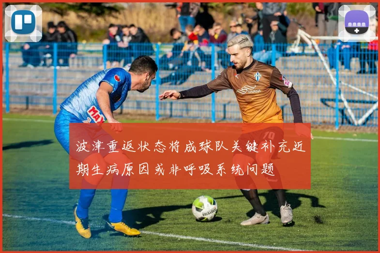 波津重返状态将成球队关键补充近期生病原因或非呼吸系统问题