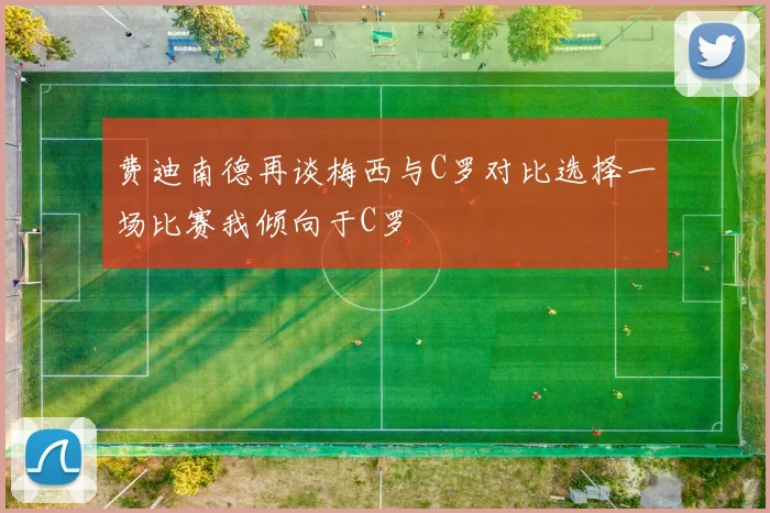 费迪南德再谈梅西与C罗对比选择一场比赛我倾向于C罗