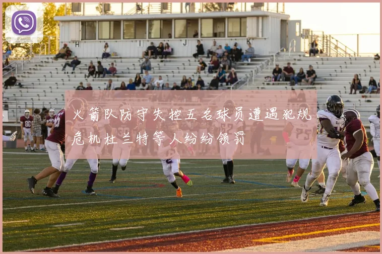 火箭队防守失控五名球员遭遇犯规危机杜兰特等人纷纷领罚