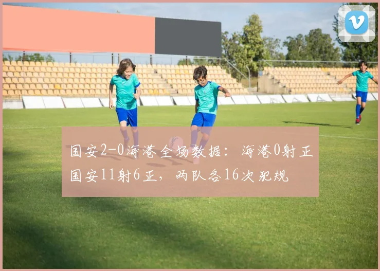 国安2-0海港全场数据：海港0射正国安11射6正，两队各16次犯规