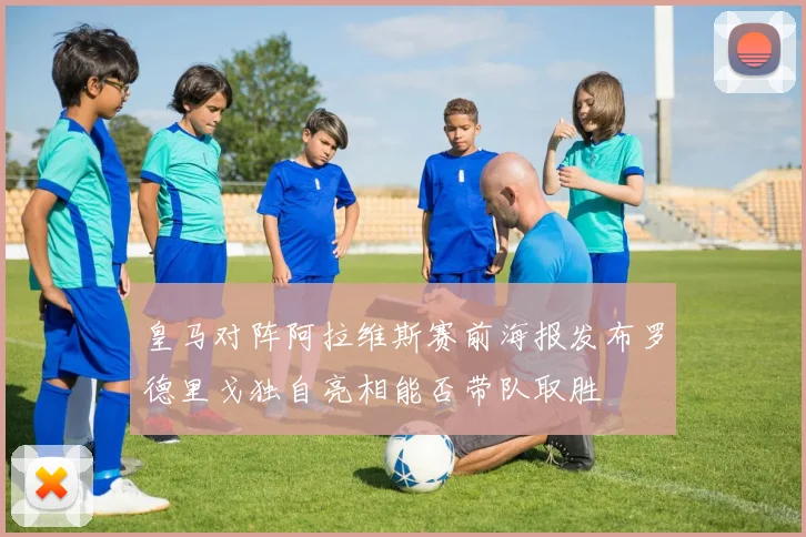 皇马对阵阿拉维斯赛前海报发布罗德里戈独自亮相能否带队取胜